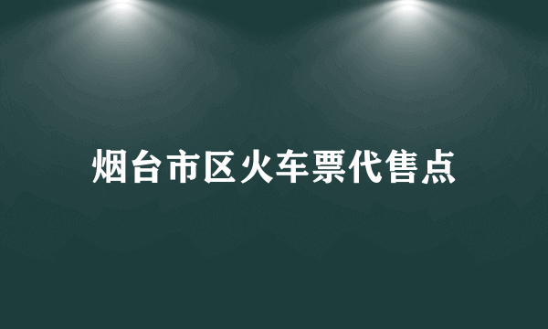 烟台市区火车票代售点