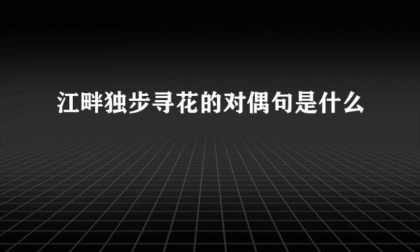 江畔独步寻花的对偶句是什么