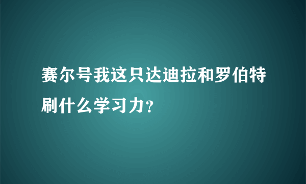 赛尔号我这只达迪拉和罗伯特刷什么学习力？