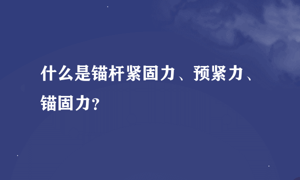 什么是锚杆紧固力、预紧力、锚固力？