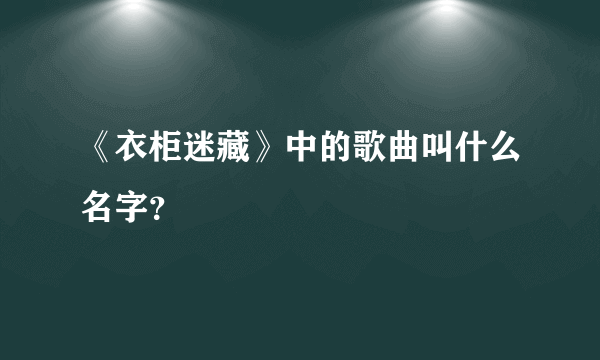 《衣柜迷藏》中的歌曲叫什么名字？