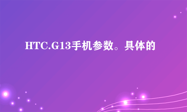 HTC.G13手机参数。具体的