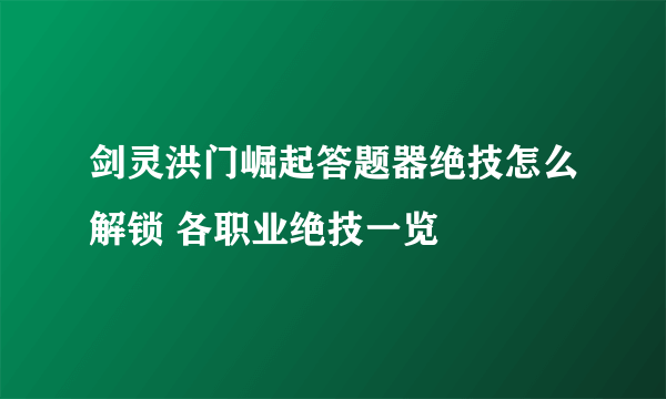 剑灵洪门崛起答题器绝技怎么解锁 各职业绝技一览