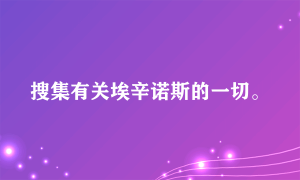 搜集有关埃辛诺斯的一切。