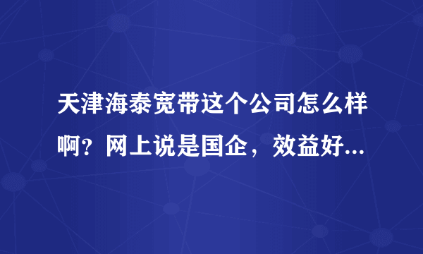 天津海泰宽带这个公司怎么样啊？网上说是国企，效益好吗？我现在是实习生，能够转正吗？