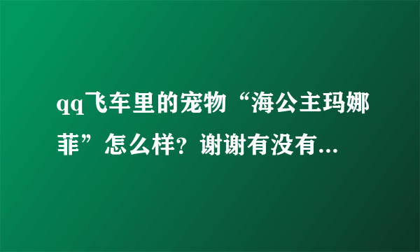 qq飞车里的宠物“海公主玛娜菲”怎么样？谢谢有没有图片看看。