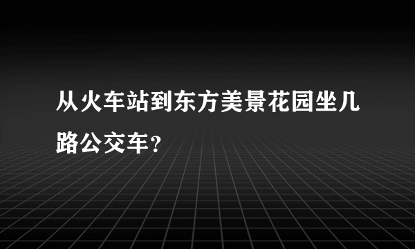 从火车站到东方美景花园坐几路公交车？