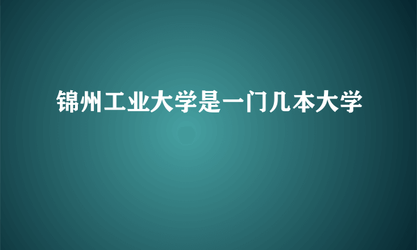 锦州工业大学是一门几本大学