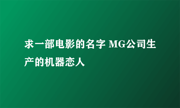 求一部电影的名字 MG公司生产的机器恋人