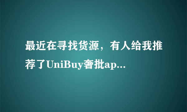 最近在寻找货源，有人给我推荐了UniBuy奢批app，不知道它怎么样，靠谱不？