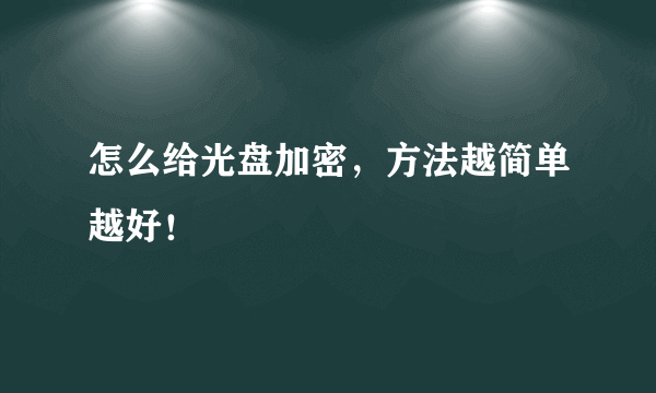 怎么给光盘加密，方法越简单越好！