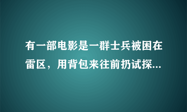 有一部电影是一群士兵被困在雷区，用背包来往前扔试探。挺血腥的