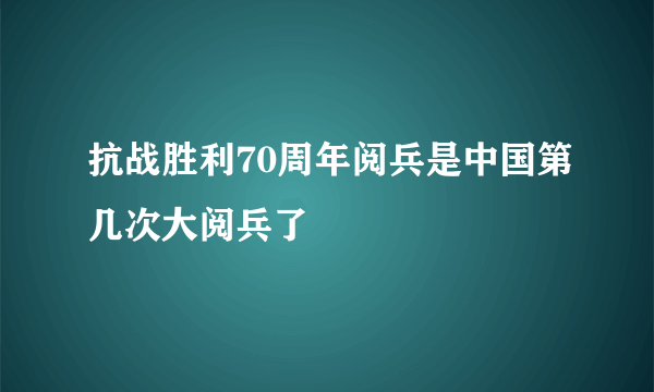 抗战胜利70周年阅兵是中国第几次大阅兵了