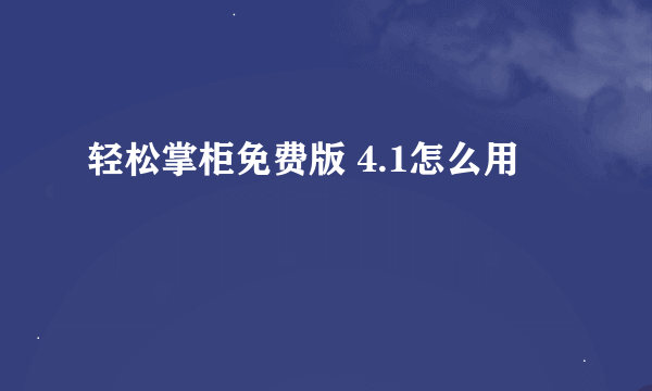 轻松掌柜免费版 4.1怎么用