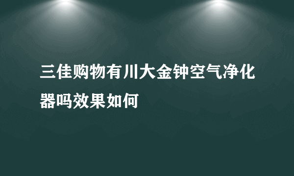 三佳购物有川大金钟空气净化器吗效果如何