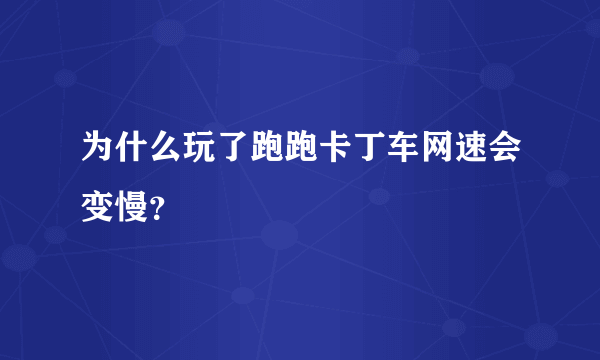 为什么玩了跑跑卡丁车网速会变慢？