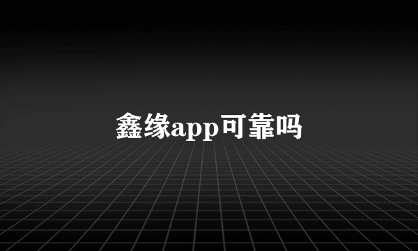 鑫缘app可靠吗