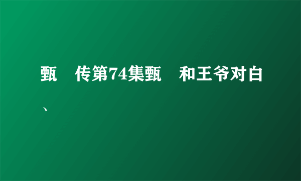 甄嬛传第74集甄嬛和王爷对白、