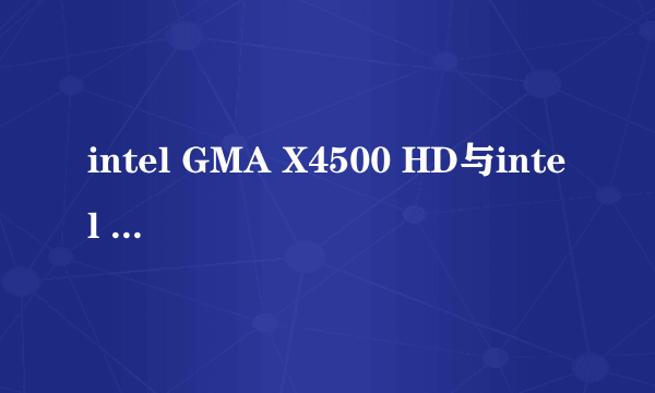 intel GMA X4500 HD与intel GMA X4500是一会事吗？