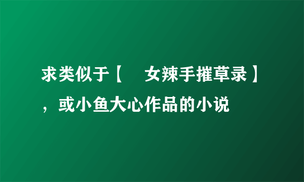 求类似于【囧女辣手摧草录】，或小鱼大心作品的小说