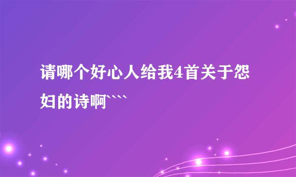 请哪个好心人给我4首关于怨妇的诗啊````