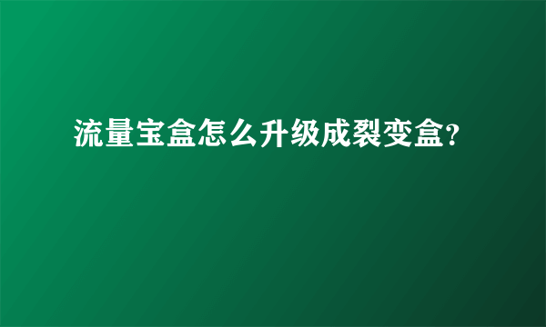 流量宝盒怎么升级成裂变盒？