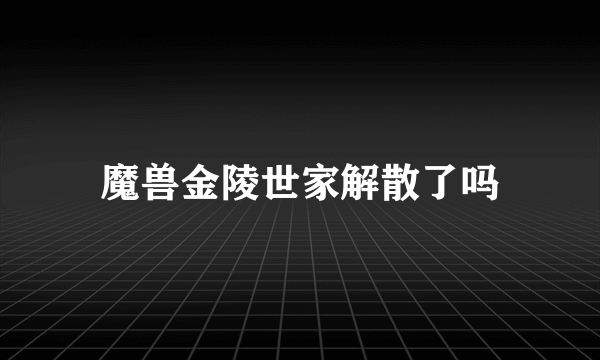 魔兽金陵世家解散了吗