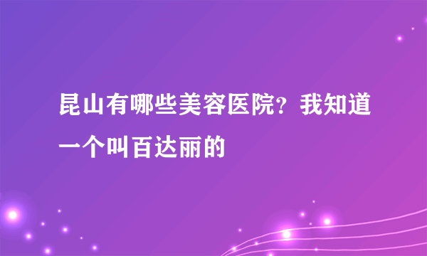 昆山有哪些美容医院？我知道一个叫百达丽的