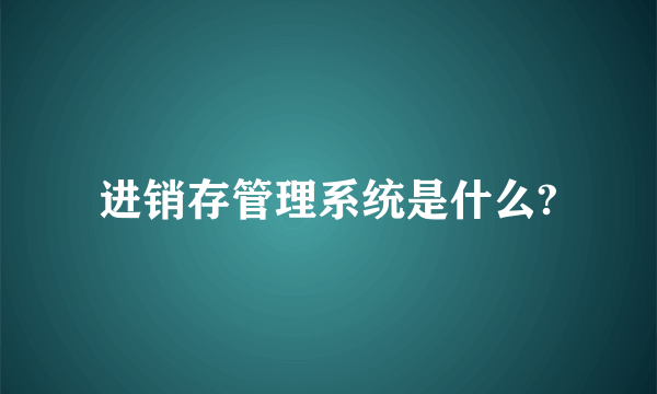 进销存管理系统是什么?