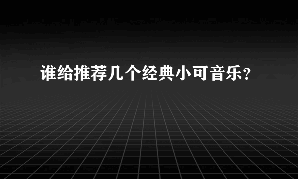 谁给推荐几个经典小可音乐？