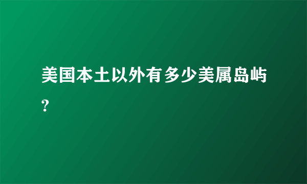 美国本土以外有多少美属岛屿?