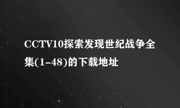 CCTV10探索发现世纪战争全集(1-48)的下载地址