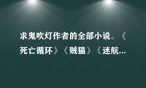 求鬼吹灯作者的全部小说。《死亡循环》《贼猫》《迷航昆仑墟》《鬼打墙1-2》《活见鬼之雨夜妖谭》