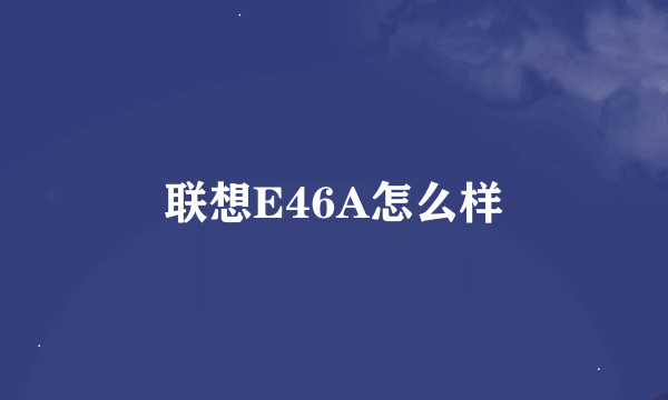 联想E46A怎么样