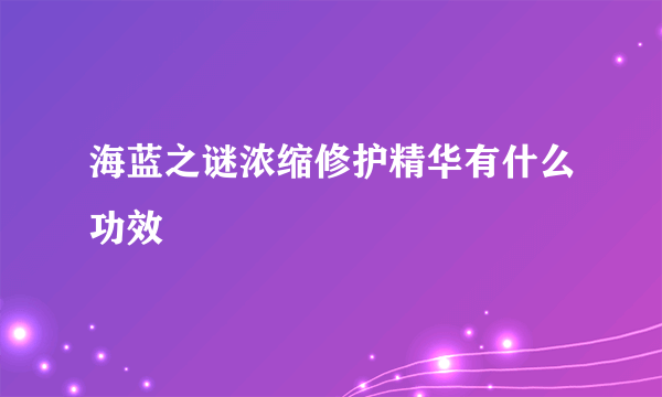 海蓝之谜浓缩修护精华有什么功效