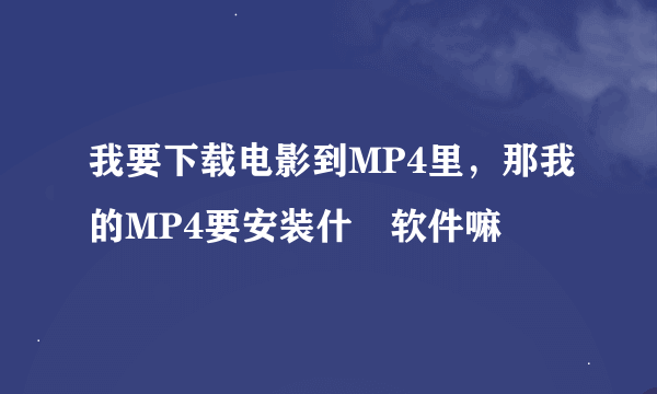 我要下载电影到MP4里，那我的MP4要安装什麼软件嘛