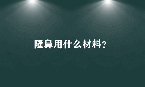 隆鼻用什么材料？