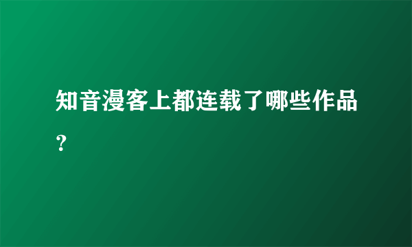 知音漫客上都连载了哪些作品？