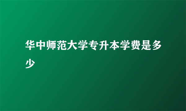 华中师范大学专升本学费是多少