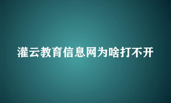 灌云教育信息网为啥打不开