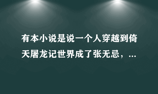 有本小说是说一个人穿越到倚天屠龙记世界成了张无忌，然后在现实和倚天屠龙记世界的是什么小说