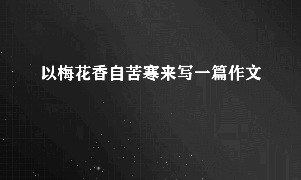 以梅花香自苦寒来写一篇作文