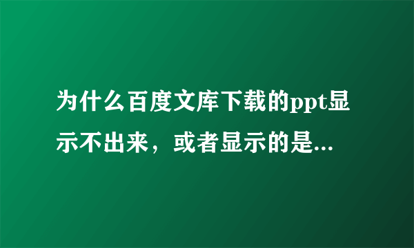 为什么百度文库下载的ppt显示不出来，或者显示的是其他内容？