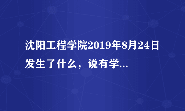 沈阳工程学院2019年8月24日发生了什么，说有学生爬到校门口，是什么原因