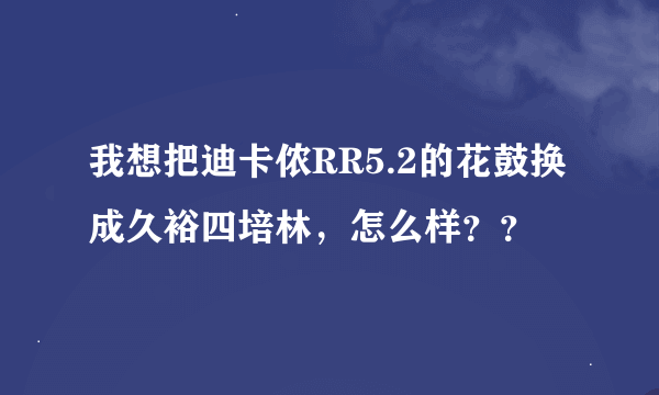 我想把迪卡侬RR5.2的花鼓换成久裕四培林，怎么样？？