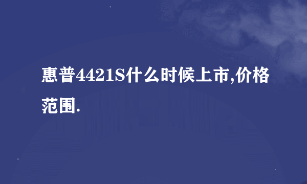 惠普4421S什么时候上市,价格范围.