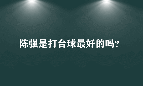 陈强是打台球最好的吗？