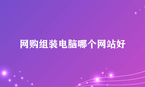 网购组装电脑哪个网站好