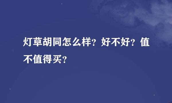 灯草胡同怎么样？好不好？值不值得买？