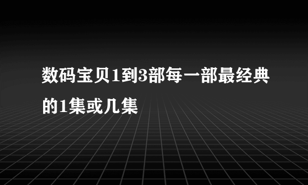 数码宝贝1到3部每一部最经典的1集或几集